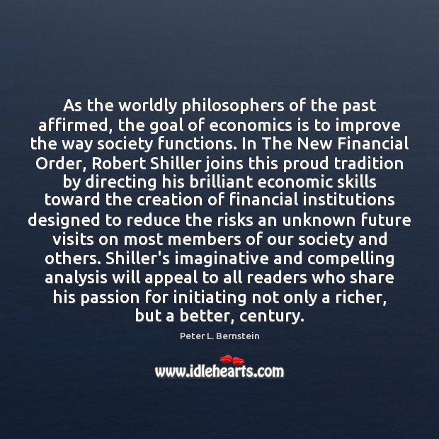 As the worldly philosophers of the past affirmed, the goal of economics Peter L. Bernstein Picture Quote