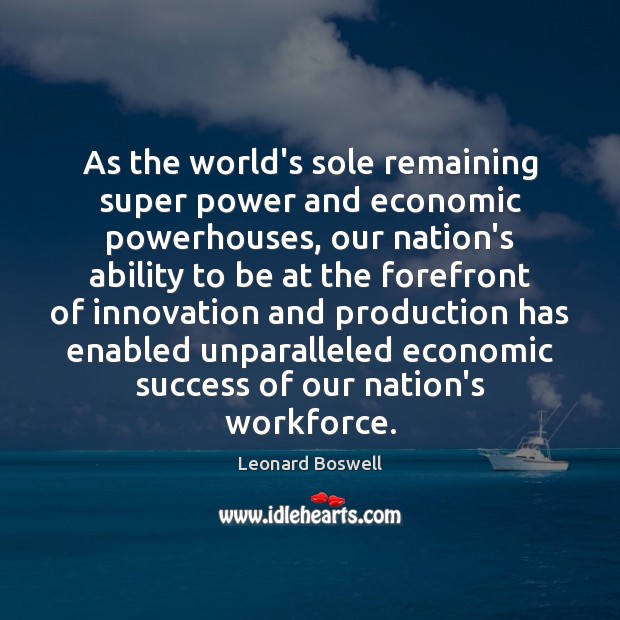 As the world’s sole remaining super power and economic powerhouses, our nation’s Leonard Boswell Picture Quote