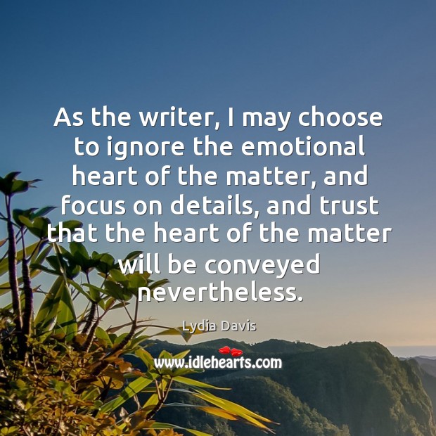 As the writer, I may choose to ignore the emotional heart of Lydia Davis Picture Quote