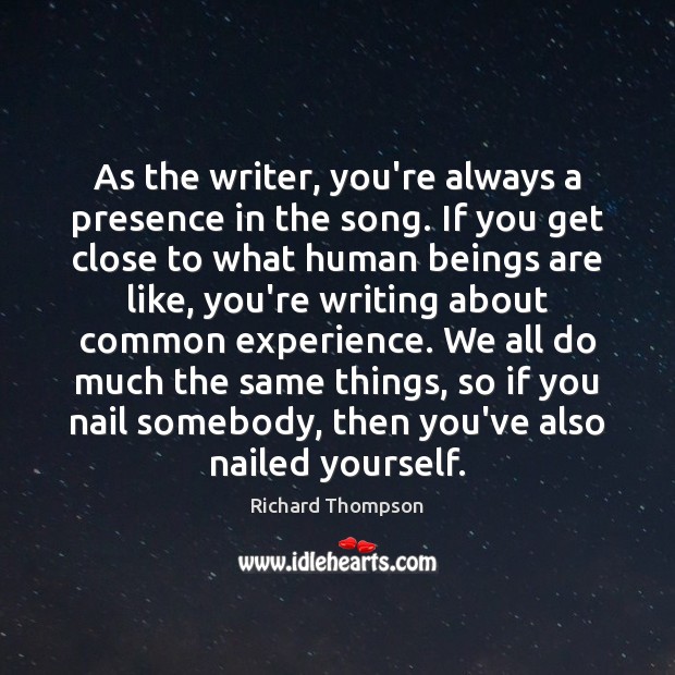 As the writer, you’re always a presence in the song. If you Richard Thompson Picture Quote