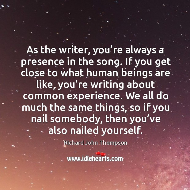 As the writer, you’re always a presence in the song. Richard John Thompson Picture Quote