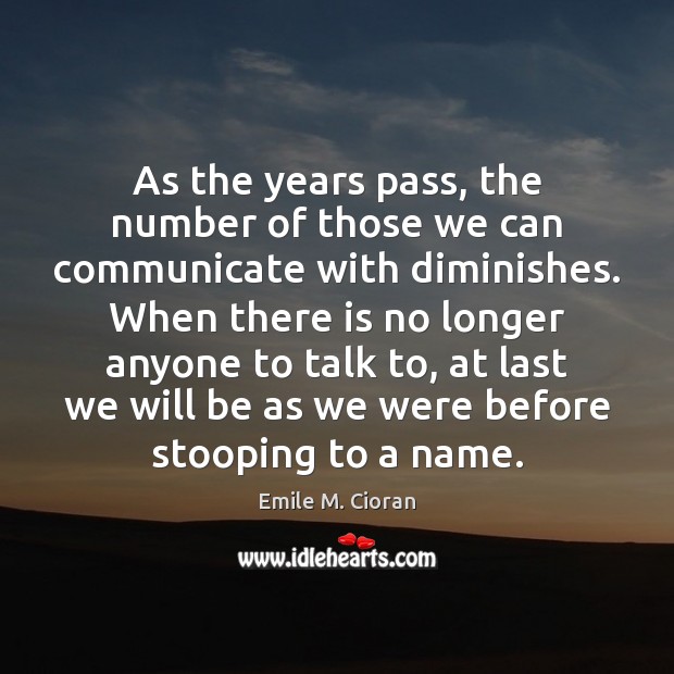 As the years pass, the number of those we can communicate with Emile M. Cioran Picture Quote