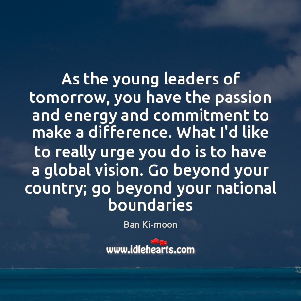 As the young leaders of tomorrow, you have the passion and energy Ban Ki-moon Picture Quote