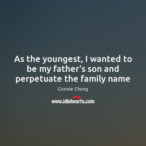 As the youngest, I wanted to be my father’s son and perpetuate the family name Connie Chung Picture Quote