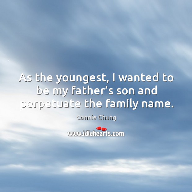 As the youngest, I wanted to be my father’s son and perpetuate the family name. Connie Chung Picture Quote