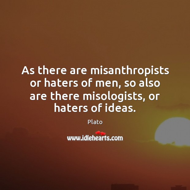 As there are misanthropists or haters of men, so also are there 