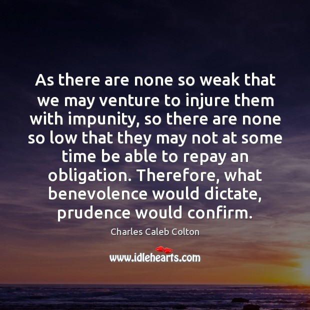 As there are none so weak that we may venture to injure Charles Caleb Colton Picture Quote