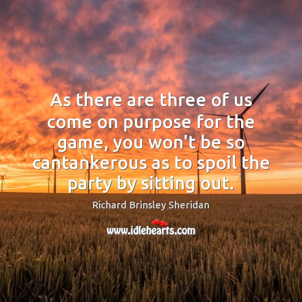 As there are three of us come on purpose for the game, Richard Brinsley Sheridan Picture Quote