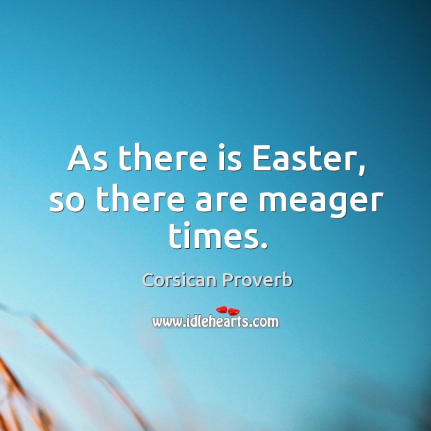As there is easter, so there are meager times. Corsican Proverbs Image