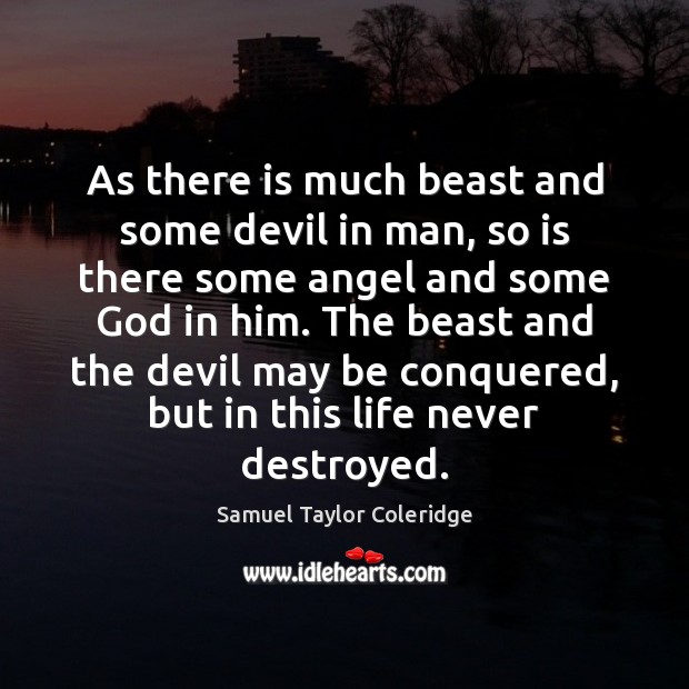 As there is much beast and some devil in man, so is Samuel Taylor Coleridge Picture Quote