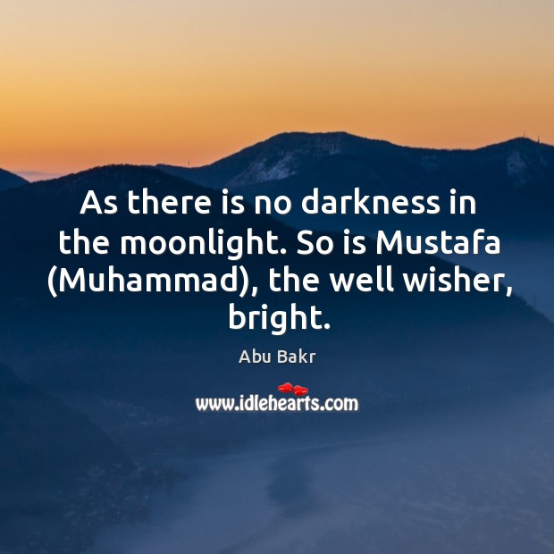 As there is no darkness in the moonlight. So is Mustafa (Muhammad), Abu Bakr Picture Quote