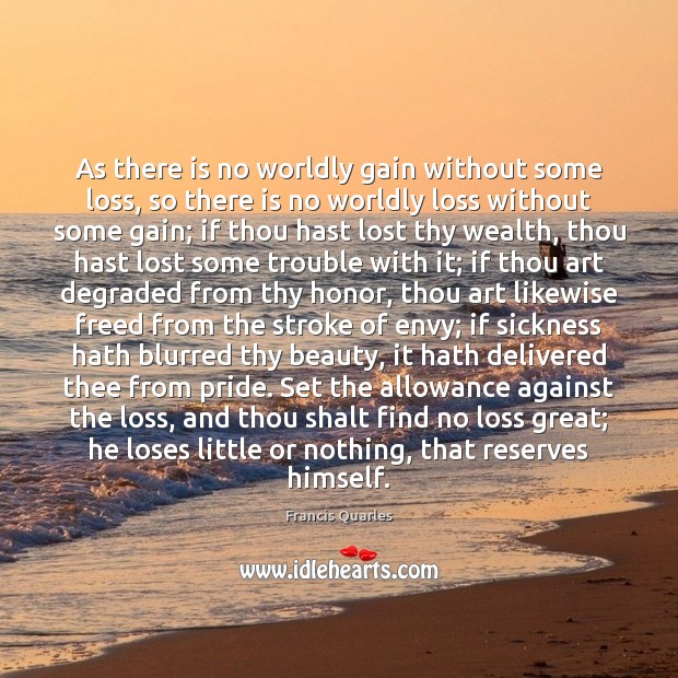 As there is no worldly gain without some loss, so there is Francis Quarles Picture Quote
