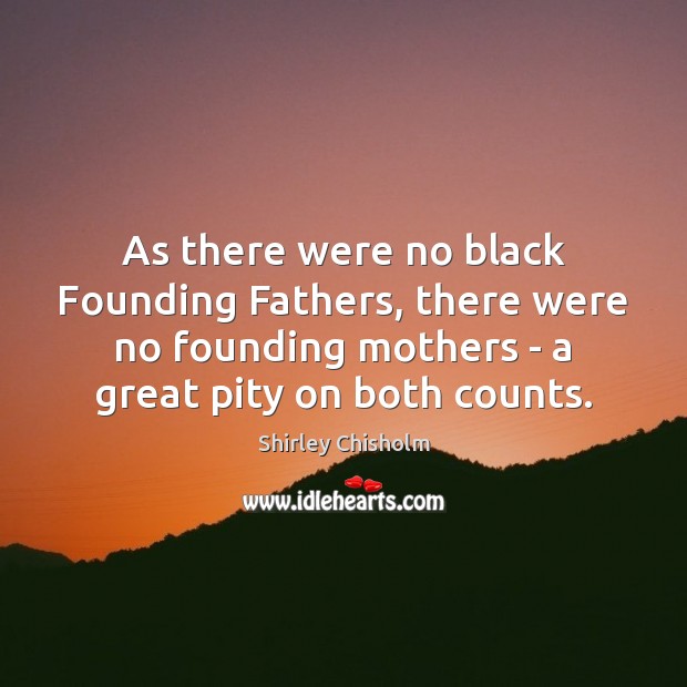 As there were no black Founding Fathers, there were no founding mothers Shirley Chisholm Picture Quote