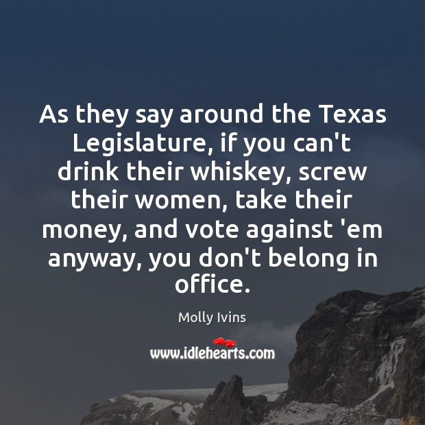As they say around the Texas Legislature, if you can’t drink their Molly Ivins Picture Quote
