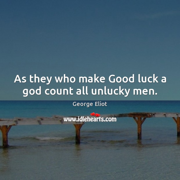 As they who make Good luck a God count all unlucky men. George Eliot Picture Quote