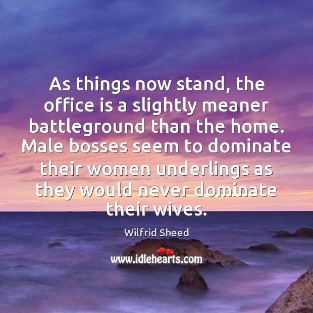 As things now stand, the office is a slightly meaner battleground than Wilfrid Sheed Picture Quote