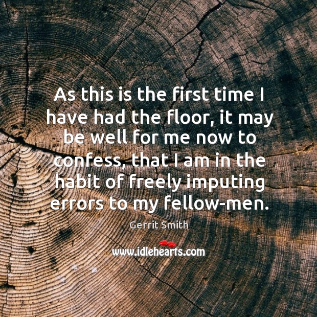 As this is the first time I have had the floor, it may be well for me now to confess Gerrit Smith Picture Quote