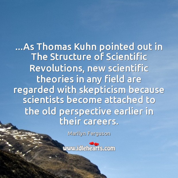 …As Thomas Kuhn pointed out in The Structure of Scientific Revolutions, new Marilyn Ferguson Picture Quote