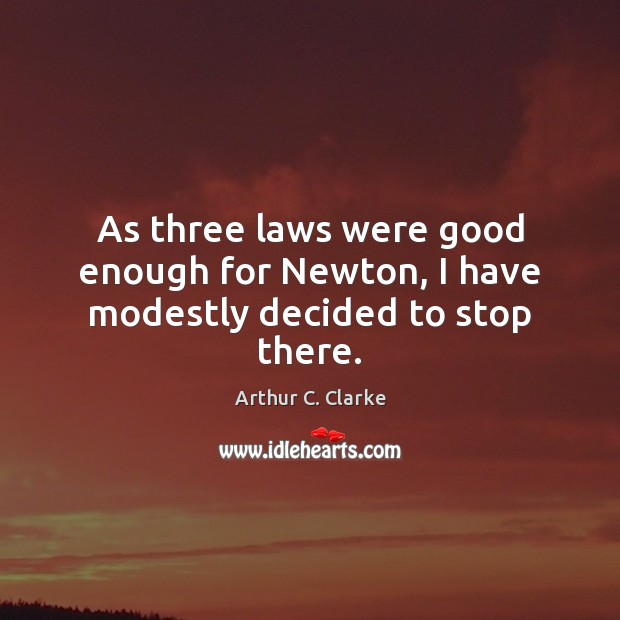 As three laws were good enough for Newton, I have modestly decided to stop there. Arthur C. Clarke Picture Quote