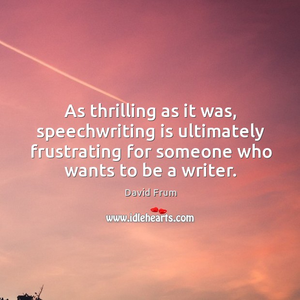 As thrilling as it was, speechwriting is ultimately frustrating for someone who wants to be a writer. David Frum Picture Quote