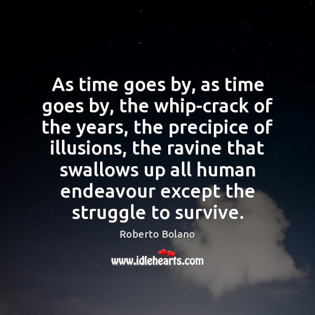 As time goes by, as time goes by, the whip-crack of the Roberto Bolano Picture Quote