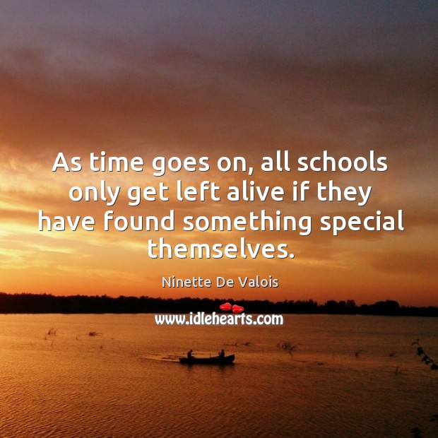 As time goes on, all schools only get left alive if they have found something special themselves. Ninette De Valois Picture Quote