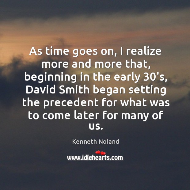 As time goes on, I realize more and more that, beginning in the early 30’s Kenneth Noland Picture Quote