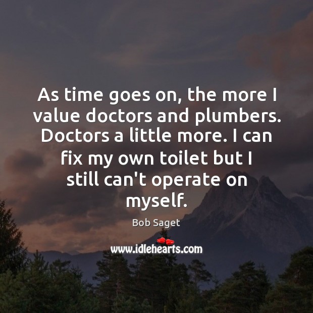 As time goes on, the more I value doctors and plumbers. Doctors Image