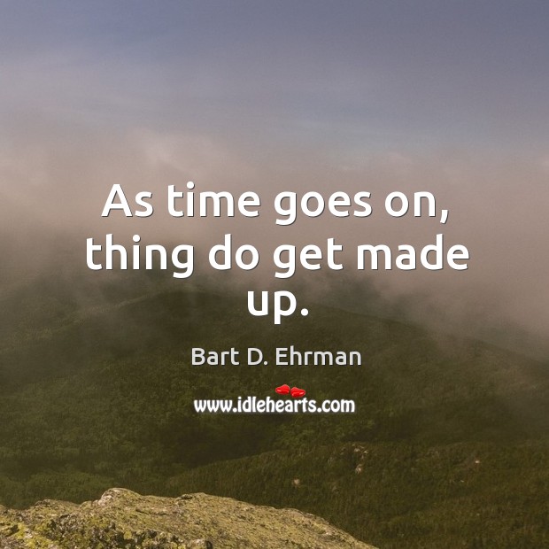 As time goes on, thing do get made up. Bart D. Ehrman Picture Quote