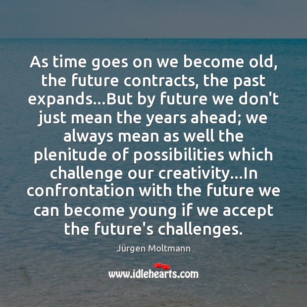 As time goes on we become old, the future contracts, the past Challenge Quotes Image