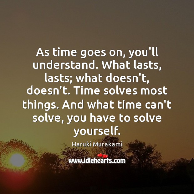 As time goes on, you’ll understand. What lasts, lasts; what doesn’t, doesn’t. Haruki Murakami Picture Quote