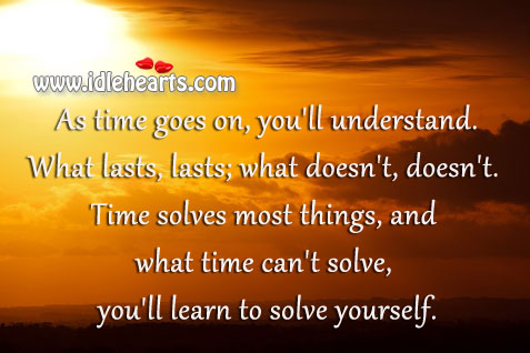 As time goes on, you’ll understand. What lasts, lasts; what doesn’t, doesn’t. Image