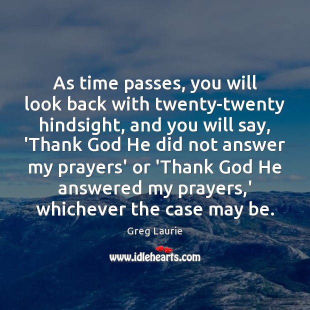 As time passes, you will look back with twenty-twenty hindsight, and you Greg Laurie Picture Quote