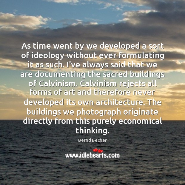 As time went by we developed a sort of ideology without ever Bernd Becher Picture Quote