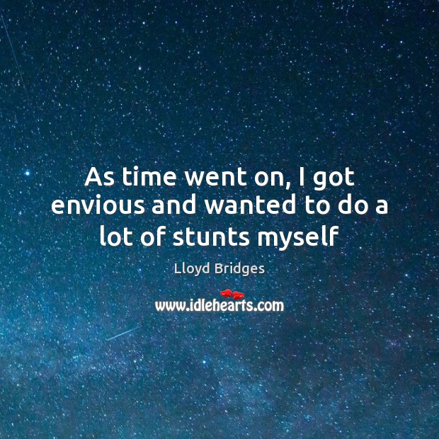 As time went on, I got envious and wanted to do a lot of stunts myself Lloyd Bridges Picture Quote