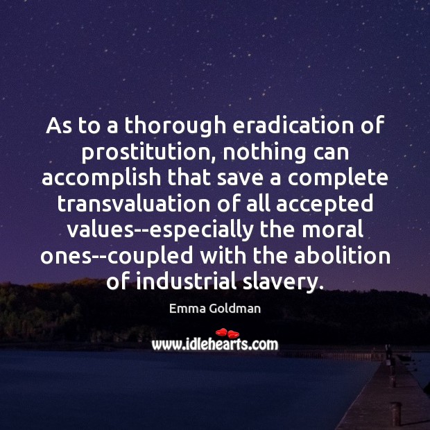 As to a thorough eradication of prostitution, nothing can accomplish that save Emma Goldman Picture Quote