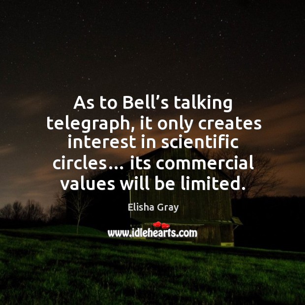 As to bell’s talking telegraph, it only creates interest in scientific circles… its commercial values will be limited. Image