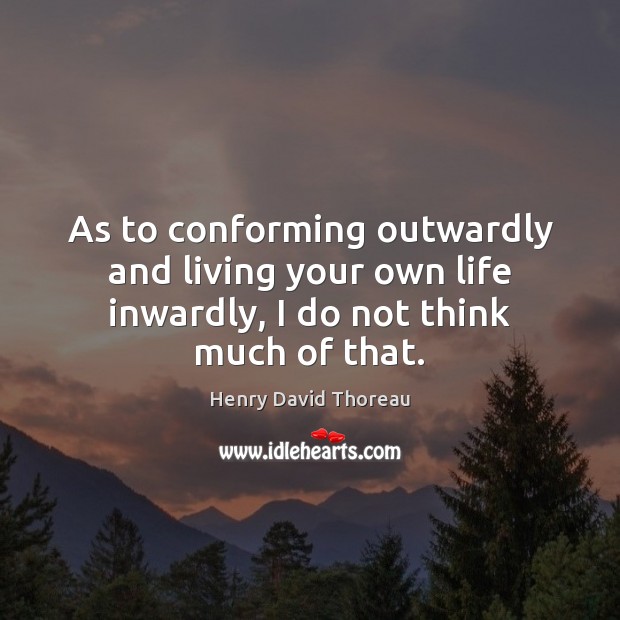 As to conforming outwardly and living your own life inwardly, I do not think much of that. Henry David Thoreau Picture Quote