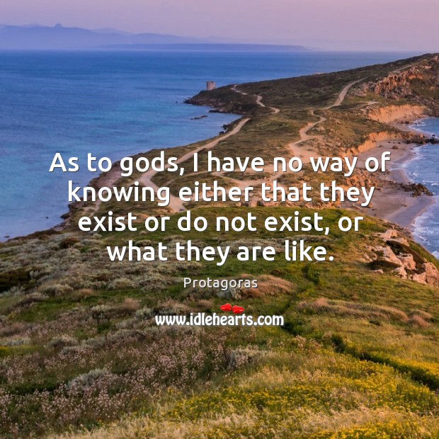 As to Gods, I have no way of knowing either that they exist or do not exist, or what they are like. Protagoras Picture Quote