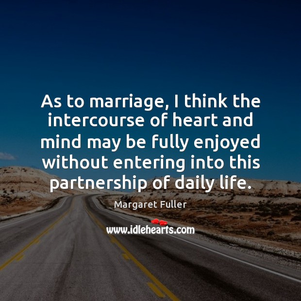 As to marriage, I think the intercourse of heart and mind may Margaret Fuller Picture Quote