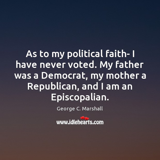 As to my political faith- I have never voted. My father was George C. Marshall Picture Quote