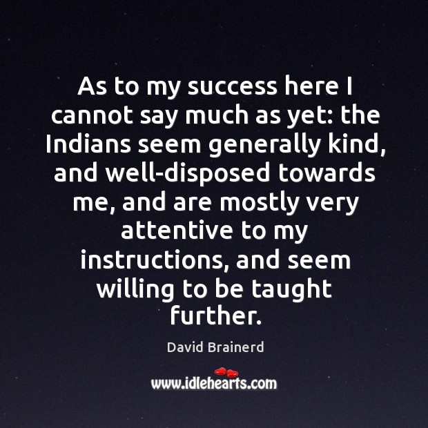 As to my success here I cannot say much as yet: the indians seem generally kind David Brainerd Picture Quote