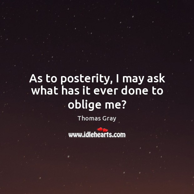 As to posterity, I may ask what has it ever done to oblige me? Thomas Gray Picture Quote