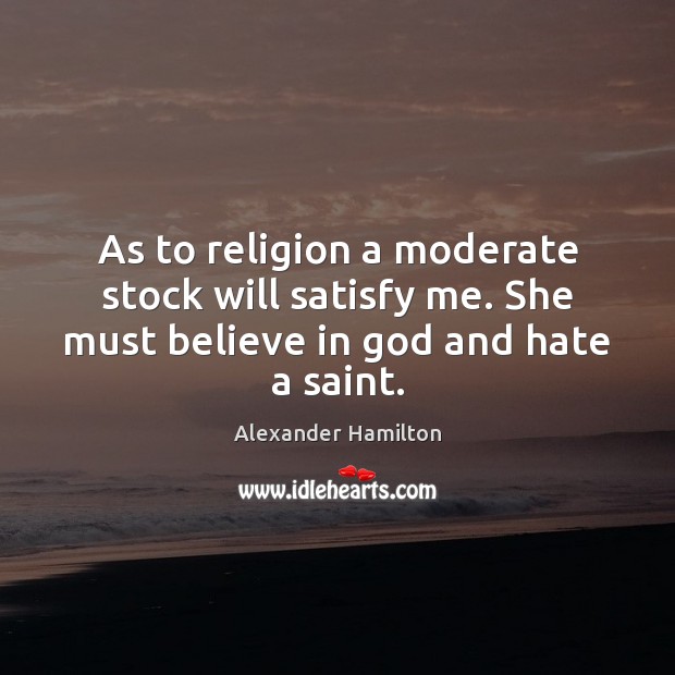 As to religion a moderate stock will satisfy me. She must believe in God and hate a saint. Image