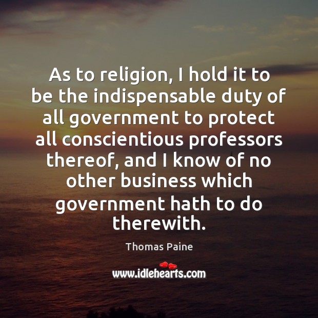 As to religion, I hold it to be the indispensable duty of Thomas Paine Picture Quote