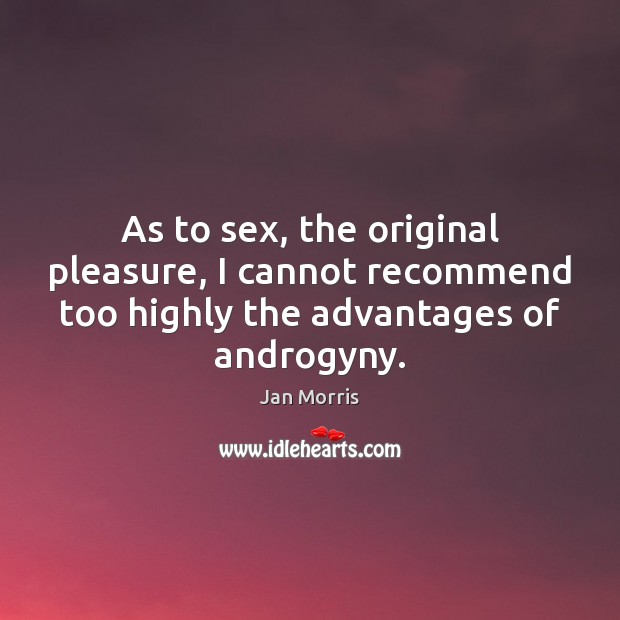 As to sex, the original pleasure, I cannot recommend too highly the Jan Morris Picture Quote