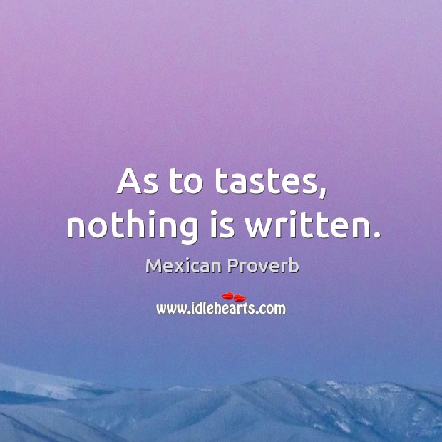 As to tastes, nothing is written. Mexican Proverbs Image