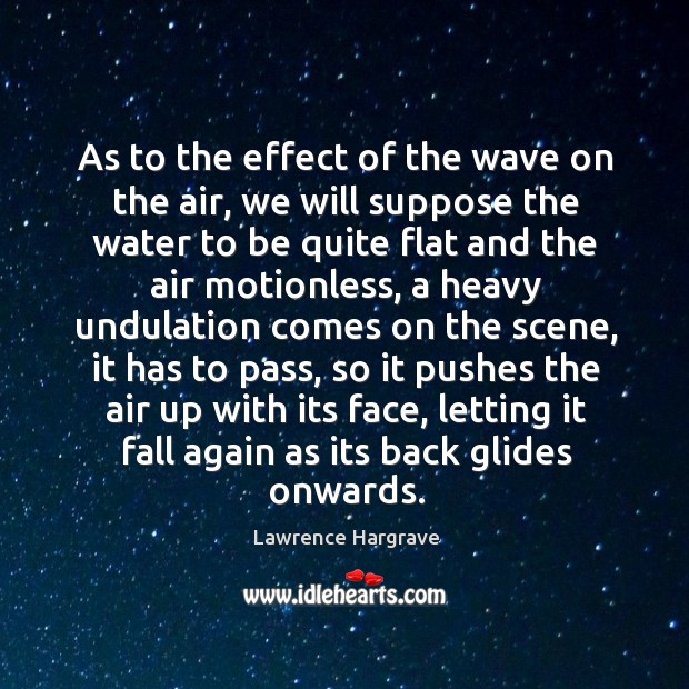As to the effect of the wave on the air, we will suppose the water to be quite Lawrence Hargrave Picture Quote