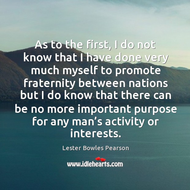 As to the first, I do not know that I have done very much myself Lester Bowles Pearson Picture Quote