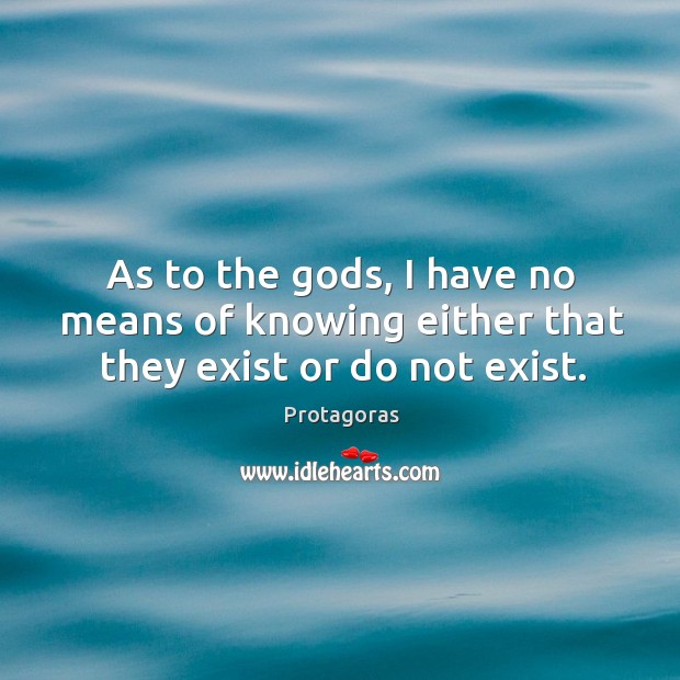 As to the Gods, I have no means of knowing either that they exist or do not exist. Protagoras Picture Quote